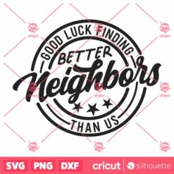 Good Luck Finding Better Neighbors Than Us SVG Neighbor Gift Ideas Funny Neighbor SVG