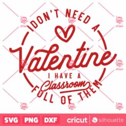 I Dont Need A Valentine I Have A Classroom Full Of Them SVG Valentine SVG