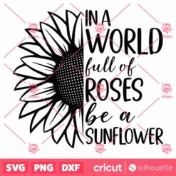 In A World Full Of Roses Be A Sunflower SVG Womens Inspirational Quote