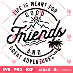 Life Is Meant For Good Friends And Great Adventures SVG BestFriends SVG