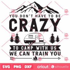 You Dont Have To Be Crazy To Camp With Us We Can Train You Camping Camping Crazy SVG, Camping SVG